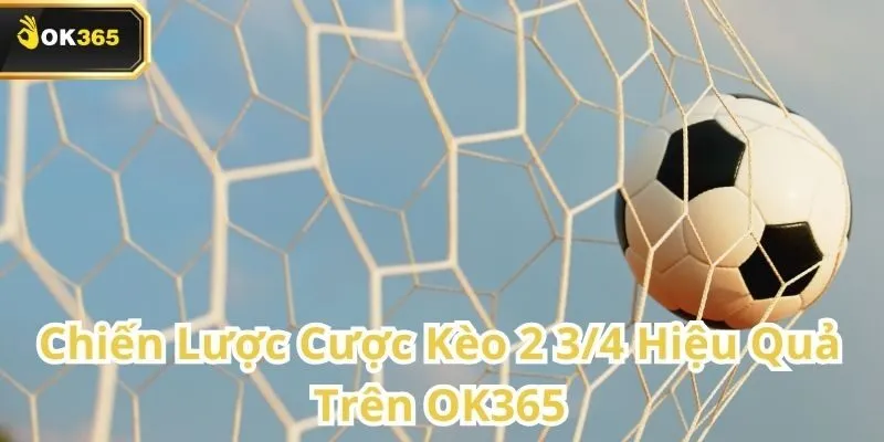 Kèo 2 3/4 tại OK365 – Hiểu rõ để tăng tỷ lệ thắng 3 Kèo 2 3/4