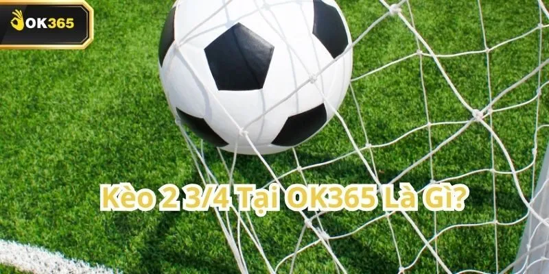 Kèo 2 3/4 tại OK365 – Hiểu rõ để tăng tỷ lệ thắng 1 Kèo 2 3/4