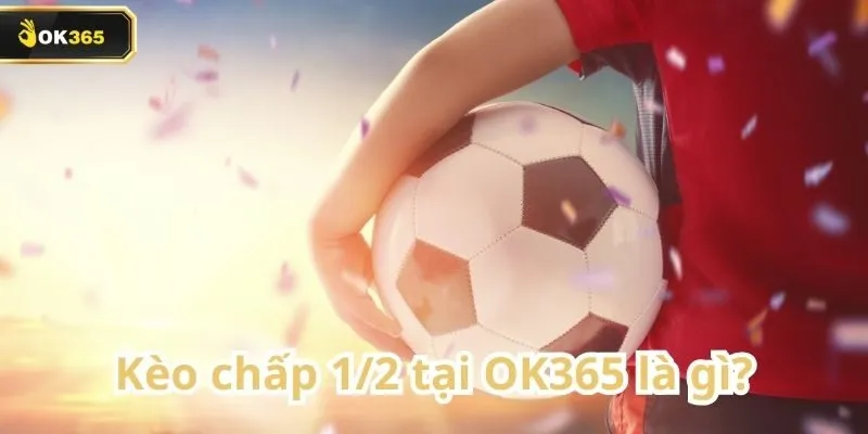 Kèo chấp 1/2 tại OK365 – Tỷ lệ hấp dẫn, cơ hội thắng cao 1 Kèo chấp 1/2