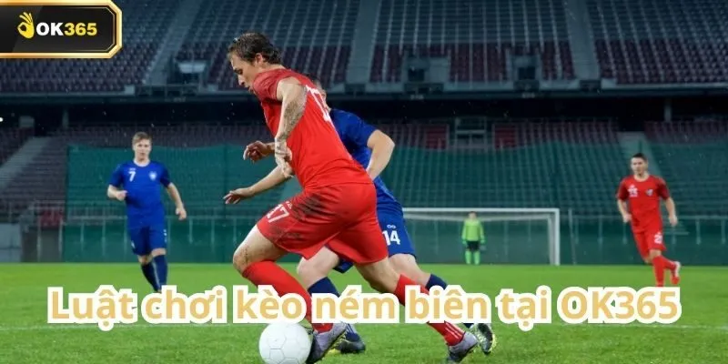 Kèo ném biên tại OK365 – Sự lựa chọn khác biệt cho dân cá cược thông minh 1 Kèo ném biên