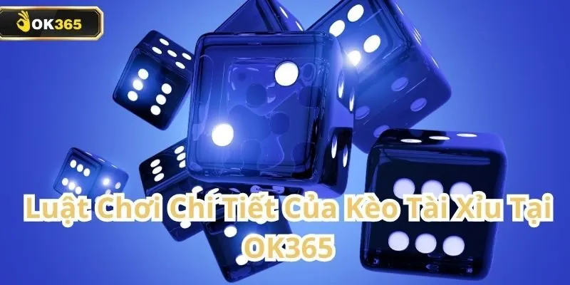 Kèo Tài Xỉu tại OK365 – Lựa chọn cá cược phổ biến dành cho mọi người chơi 1 Kèo Tài Xỉu
