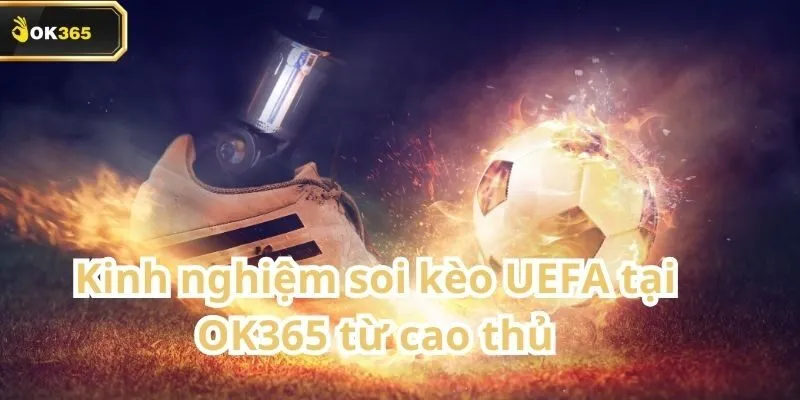 Kèo UEFA tại OK365 – Lựa chọn hàng đầu trong mùa giải châu Âu 3 Kèo UEFA