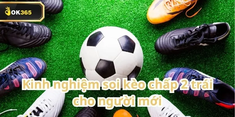 Kèo Chấp 2 Trái tại OK365 – Hướng dẫn chi tiết cho người mới bắt đầu 3 Kèo Chấp 2