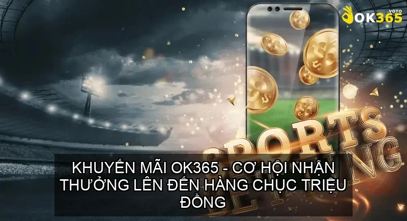 Trang chủ 689 Khuyến Mãi OK365 - Cơ Hội Nhận Thưởng Lên Đến Hàng Chục Triệu Đồng